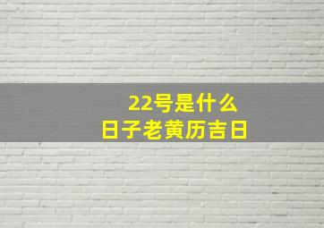 22号是什么日子老黄历吉日