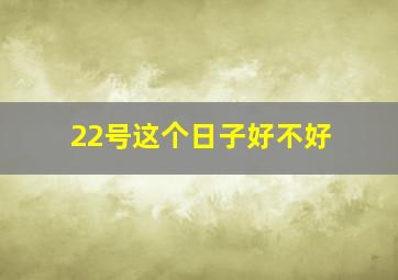 22号这个日子好不好