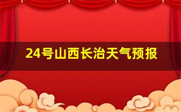 24号山西长治天气预报