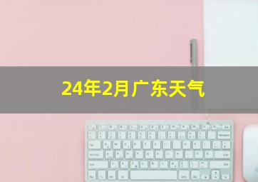 24年2月广东天气