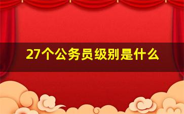 27个公务员级别是什么