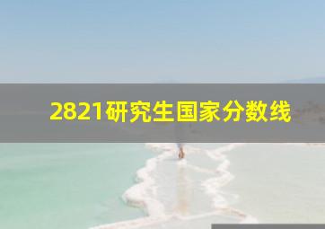 2821研究生国家分数线