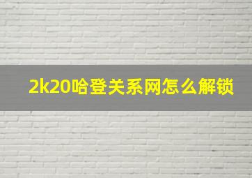 2k20哈登关系网怎么解锁