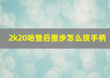 2k20哈登后撤步怎么按手柄