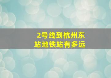 2号线到杭州东站地铁站有多远