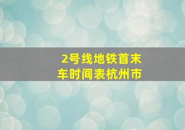 2号线地铁首末车时间表杭州市