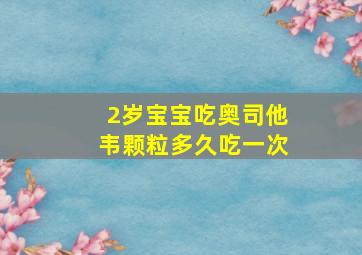 2岁宝宝吃奥司他韦颗粒多久吃一次