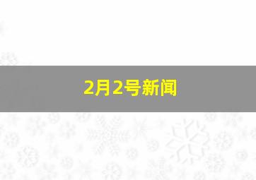 2月2号新闻