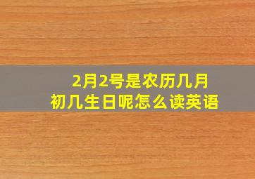 2月2号是农历几月初几生日呢怎么读英语