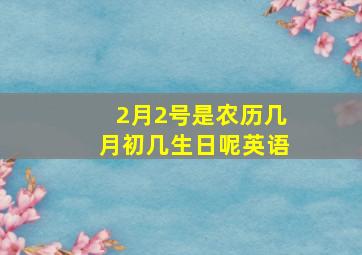 2月2号是农历几月初几生日呢英语