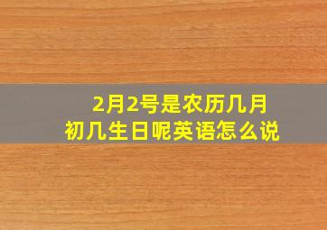 2月2号是农历几月初几生日呢英语怎么说