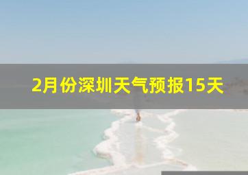 2月份深圳天气预报15天