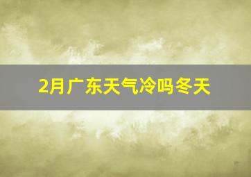 2月广东天气冷吗冬天