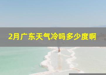 2月广东天气冷吗多少度啊