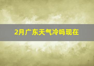 2月广东天气冷吗现在