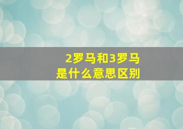 2罗马和3罗马是什么意思区别