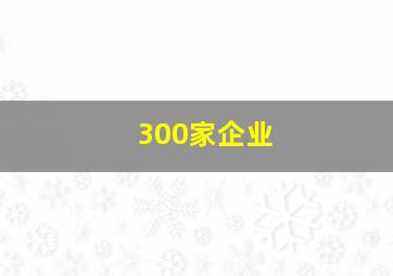 300家企业