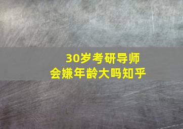 30岁考研导师会嫌年龄大吗知乎