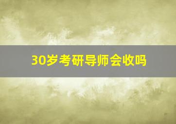 30岁考研导师会收吗