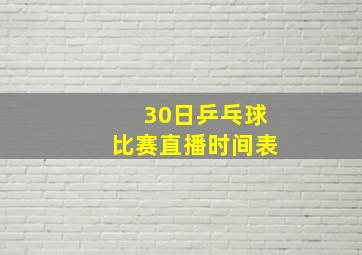 30日乒乓球比赛直播时间表