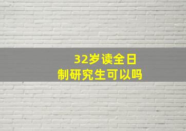 32岁读全日制研究生可以吗