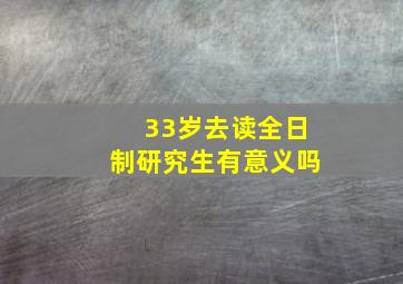 33岁去读全日制研究生有意义吗