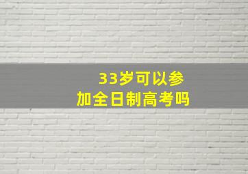 33岁可以参加全日制高考吗