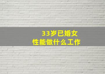 33岁已婚女性能做什么工作