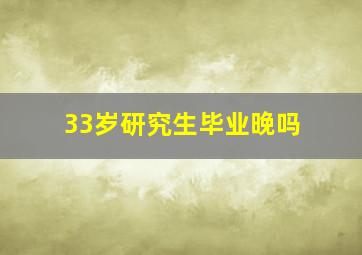 33岁研究生毕业晚吗