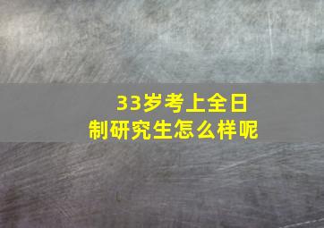 33岁考上全日制研究生怎么样呢