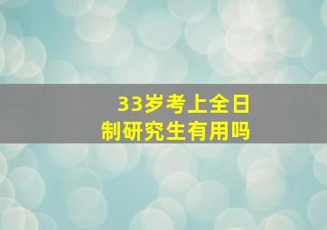 33岁考上全日制研究生有用吗