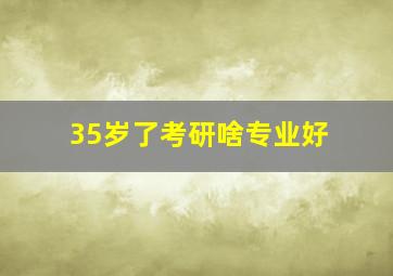 35岁了考研啥专业好