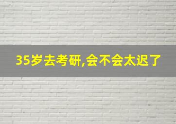 35岁去考研,会不会太迟了