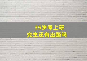 35岁考上研究生还有出路吗