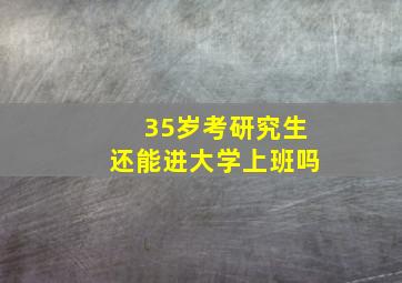 35岁考研究生还能进大学上班吗