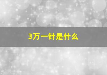 3万一针是什么