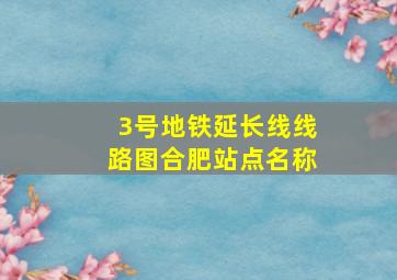 3号地铁延长线线路图合肥站点名称