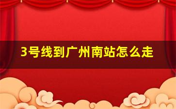 3号线到广州南站怎么走