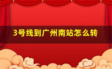 3号线到广州南站怎么转