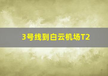 3号线到白云机场T2