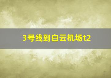 3号线到白云机场t2