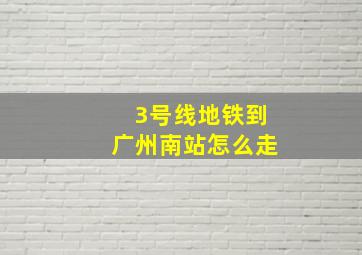 3号线地铁到广州南站怎么走