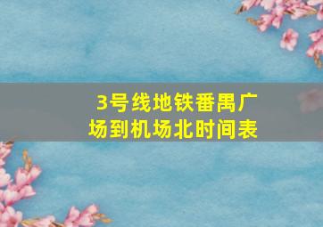 3号线地铁番禺广场到机场北时间表