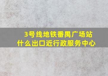 3号线地铁番禺广场站什么出口近行政服务中心