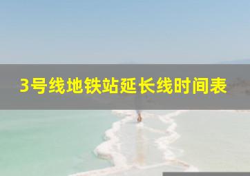 3号线地铁站延长线时间表