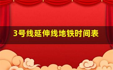 3号线延伸线地铁时间表