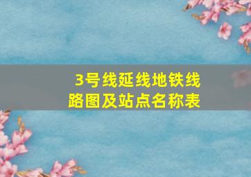 3号线延线地铁线路图及站点名称表