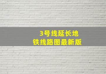 3号线延长地铁线路图最新版