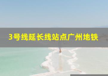 3号线延长线站点广州地铁