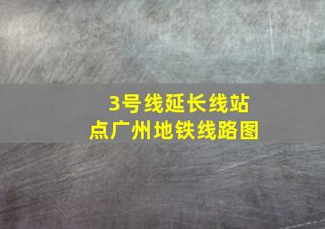 3号线延长线站点广州地铁线路图